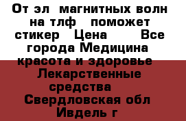 От эл. магнитных волн на тлф – поможет стикер › Цена ­ 1 - Все города Медицина, красота и здоровье » Лекарственные средства   . Свердловская обл.,Ивдель г.